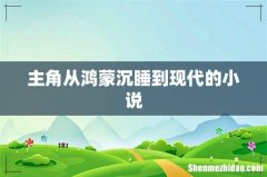 主角从鸿蒙沉睡到现代的小说