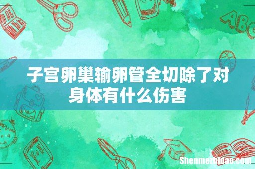 子宫卵巢输卵管全切除了对身体有什么伤害