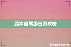 腾冲自驾游日游攻略