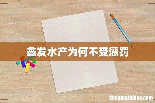 鑫发水产为何不受惩罚