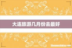 大连旅游几月份去最好