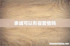赤诚可以形容爱情吗