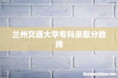 兰州交通大学专科录取分数线