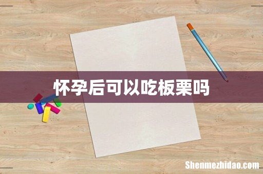 怀孕后可以吃板栗吗