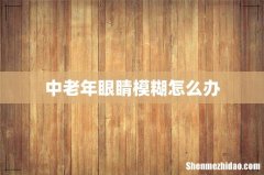 中老年眼睛模糊怎么办