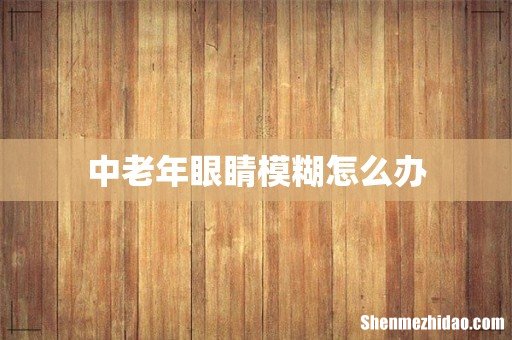 中老年眼睛模糊怎么办