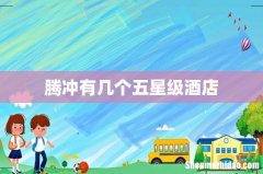 腾冲有几个五星级酒店