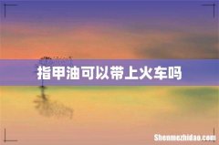 指甲油可以带上火车吗