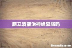 脑立清能治神经衰弱吗