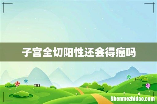 子宫全切阳性还会得癌吗