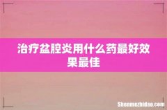 治疗盆腔炎用什么药最好效果最佳