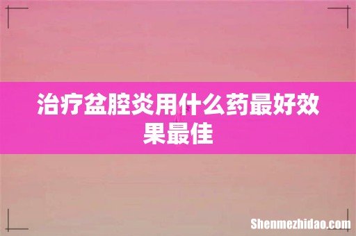 治疗盆腔炎用什么药最好效果最佳
