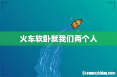 火车软卧就我们两个人