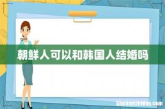 朝鲜人可以和韩国人结婚吗
