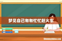 梦见自己匆匆忙忙赶火车