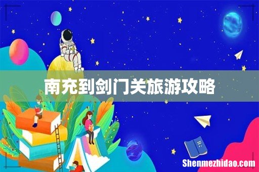 南充到剑门关旅游攻略