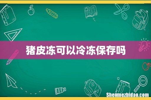 猪皮冻可以冷冻保存吗