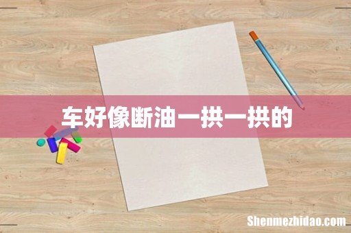 车好像断油一拱一拱的