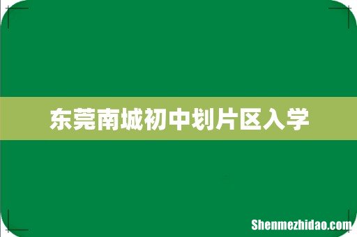 东莞南城初中划片区入学