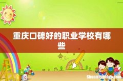 重庆口碑好的职业学校有哪些