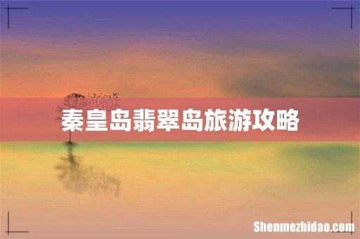 秦皇岛翡翠岛旅游攻略