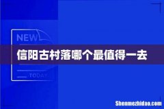 信阳古村落哪个最值得一去