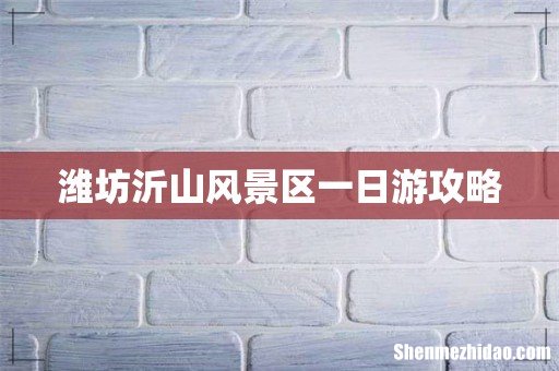 潍坊沂山风景区一日游攻略