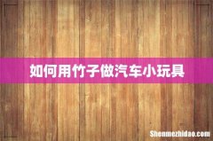 如何用竹子做汽车小玩具