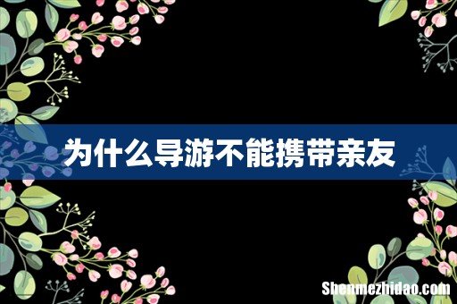 为什么导游不能携带亲友