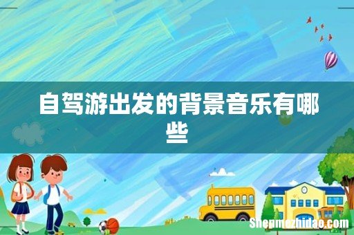 自驾游出发的背景音乐有哪些