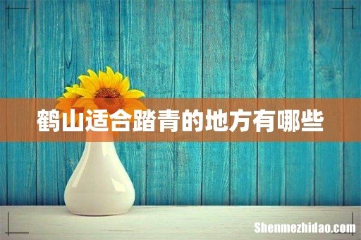 鹤山适合踏青的地方有哪些