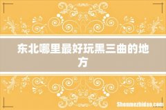 东北哪里最好玩黑三曲的地方