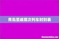 青岛至峨眉次列车时刻表