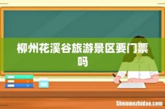 柳州花溪谷旅游景区要门票吗