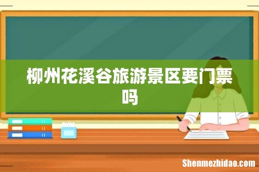 柳州花溪谷旅游景区要门票吗