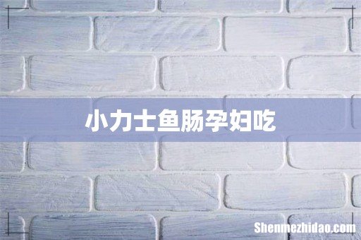 小力士鱼肠孕妇吃