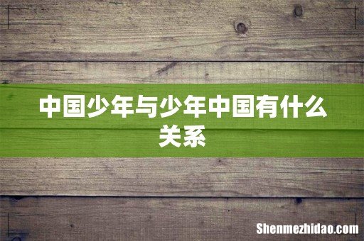 中国少年与少年中国有什么关系