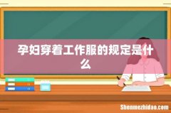 孕妇穿着工作服的规定是什么