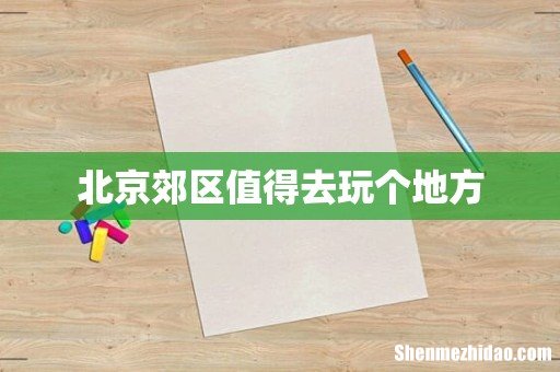 北京郊区值得去玩个地方