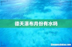 德天瀑布月份有水吗