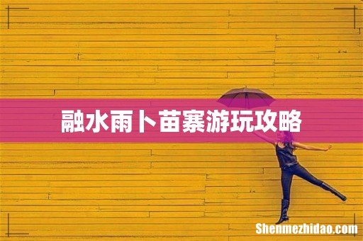 融水雨卜苗寨游玩攻略