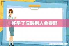 怀孕了应聘别人会要吗