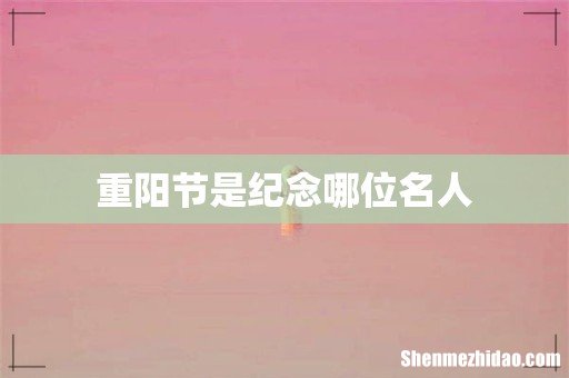 重阳节是纪念哪位名人