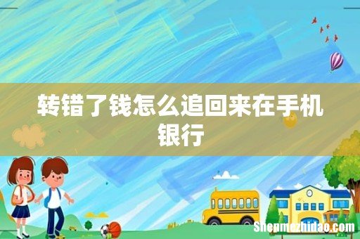 转错了钱怎么追回来在手机银行