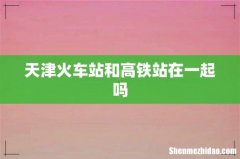 天津火车站和高铁站在一起吗