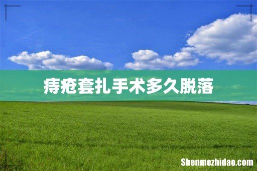痔疮套扎手术多久脱落