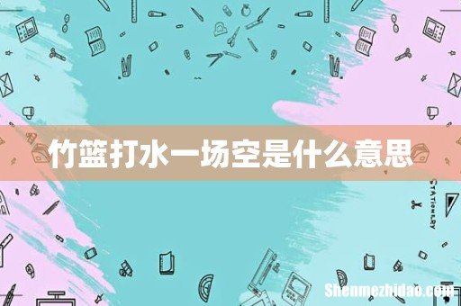 竹篮打水一场空是什么意思