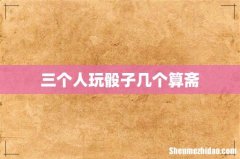 三个人玩骰子几个算斋