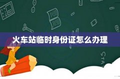 火车站临时身份证怎么办理