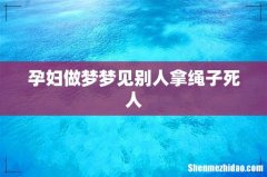 孕妇做梦梦见别人拿绳子死人
